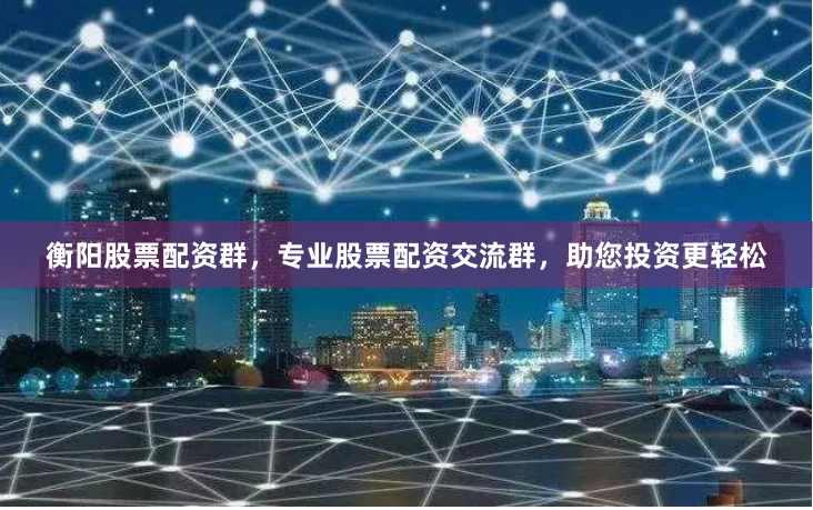 衡陽股票配資群，專業股票配資交流群，助您投資更輕松