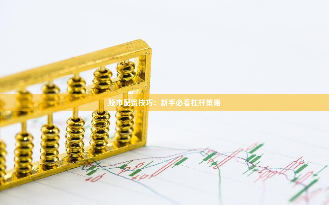 股市配資技巧：新手必看杠桿策略
